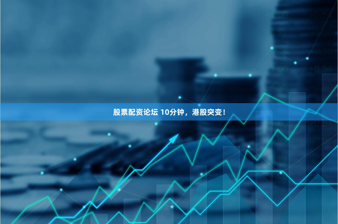 股票配资论坛 10分钟，港股突变！