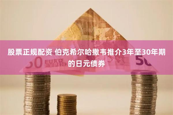 股票正规配资 伯克希尔哈撒韦推介3年至30年期的日元债券