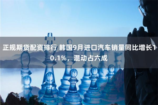 正规期货配资排行 韩国9月进口汽车销量同比增长10.1%，混动占六成