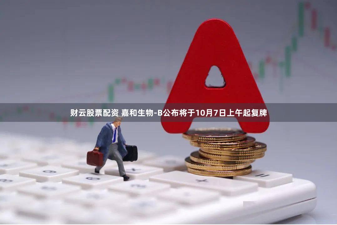 财云股票配资 嘉和生物-B公布将于10月7日上午起复牌