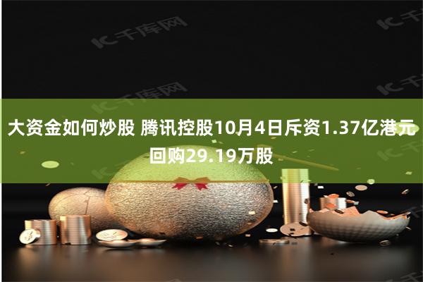 大资金如何炒股 腾讯控股10月4日斥资1.37亿港元回购29.19万股