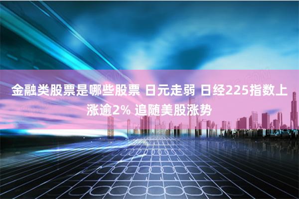 金融类股票是哪些股票 日元走弱 日经225指数上涨逾2% 追随美股涨势