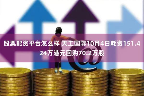 股票配资平台怎么样 天工国际10月4日耗资151.424万港元回购70.2万股