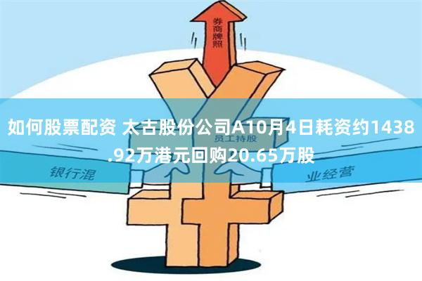 如何股票配资 太古股份公司A10月4日耗资约1438.92万港元回购20.65万股