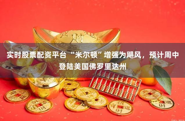 实时股票配资平台 “米尔顿”增强为飓风，预计周中登陆美国佛罗里达州