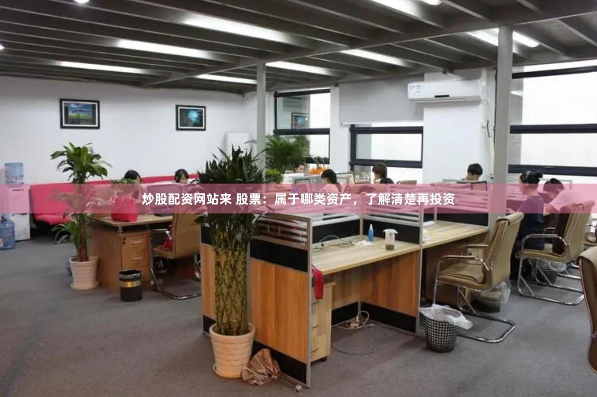 炒股配资网站来 股票：属于哪类资产，了解清楚再投资