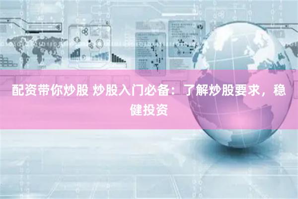 配资带你炒股 炒股入门必备：了解炒股要求，稳健投资