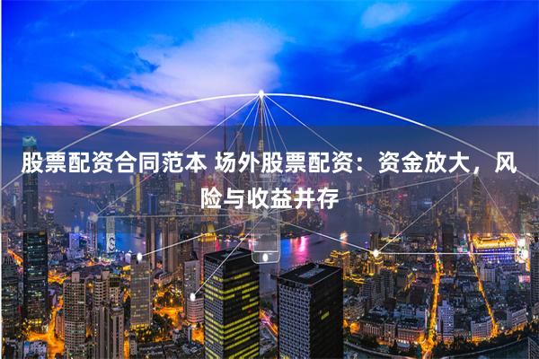 股票配资合同范本 场外股票配资：资金放大，风险与收益并存