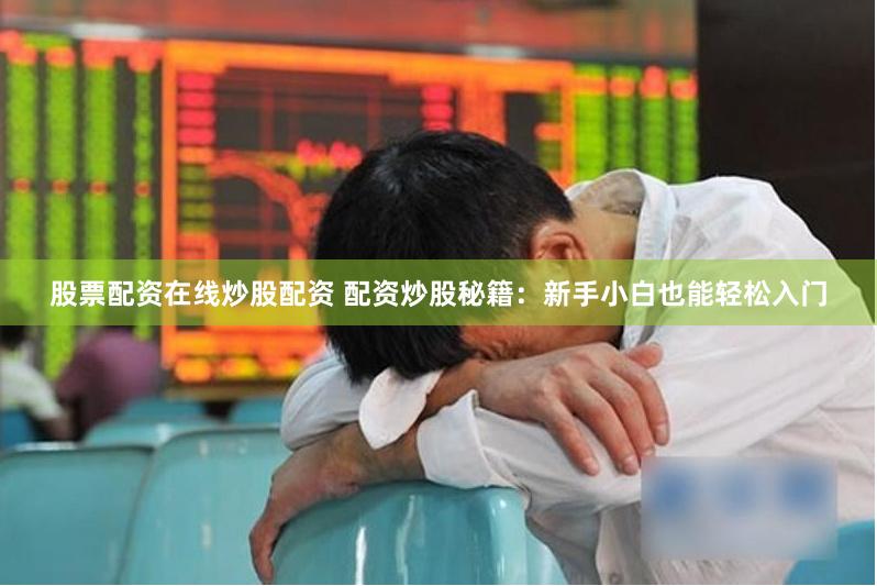 股票配资在线炒股配资 配资炒股秘籍：新手小白也能轻松入门