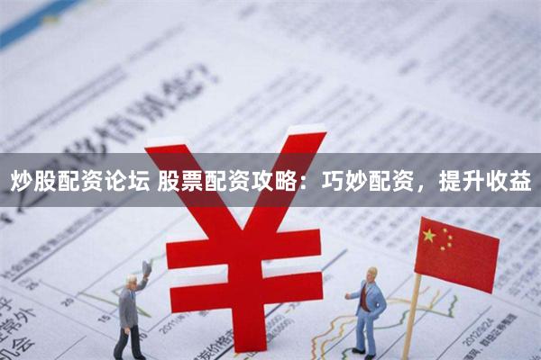 炒股配资论坛 股票配资攻略：巧妙配资，提升收益