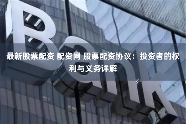 最新股票配资 配资网 股票配资协议：投资者的权利与义务详解