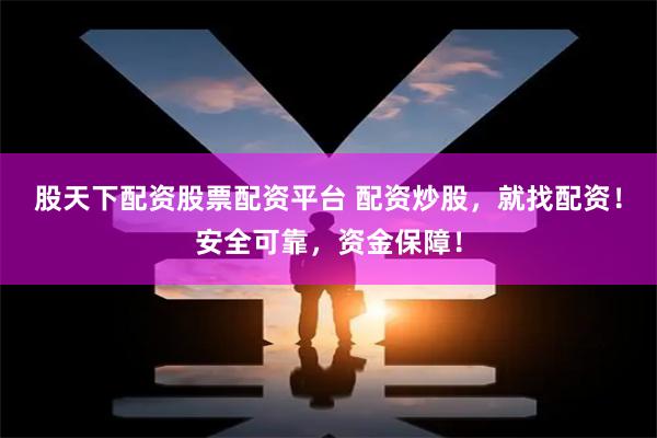 股天下配资股票配资平台 配资炒股，就找配资！安全可靠，资金保障！