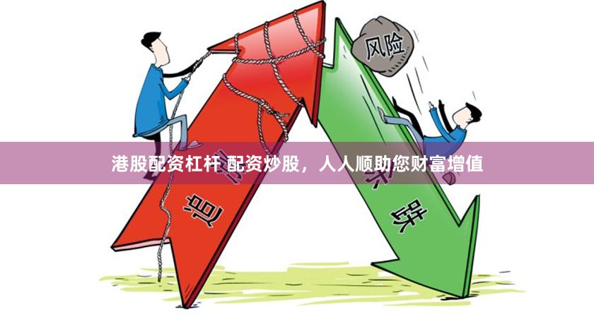 港股配资杠杆 配资炒股，人人顺助您财富增值