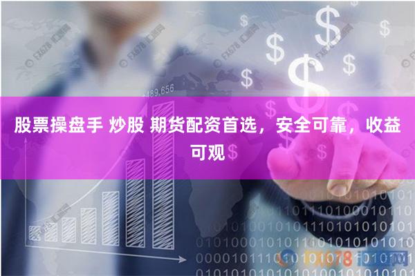 股票操盘手 炒股 期货配资首选，安全可靠，收益可观