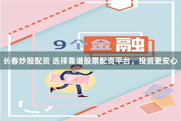 长春炒股配资 选择靠谱股票配资平台，投资更安心