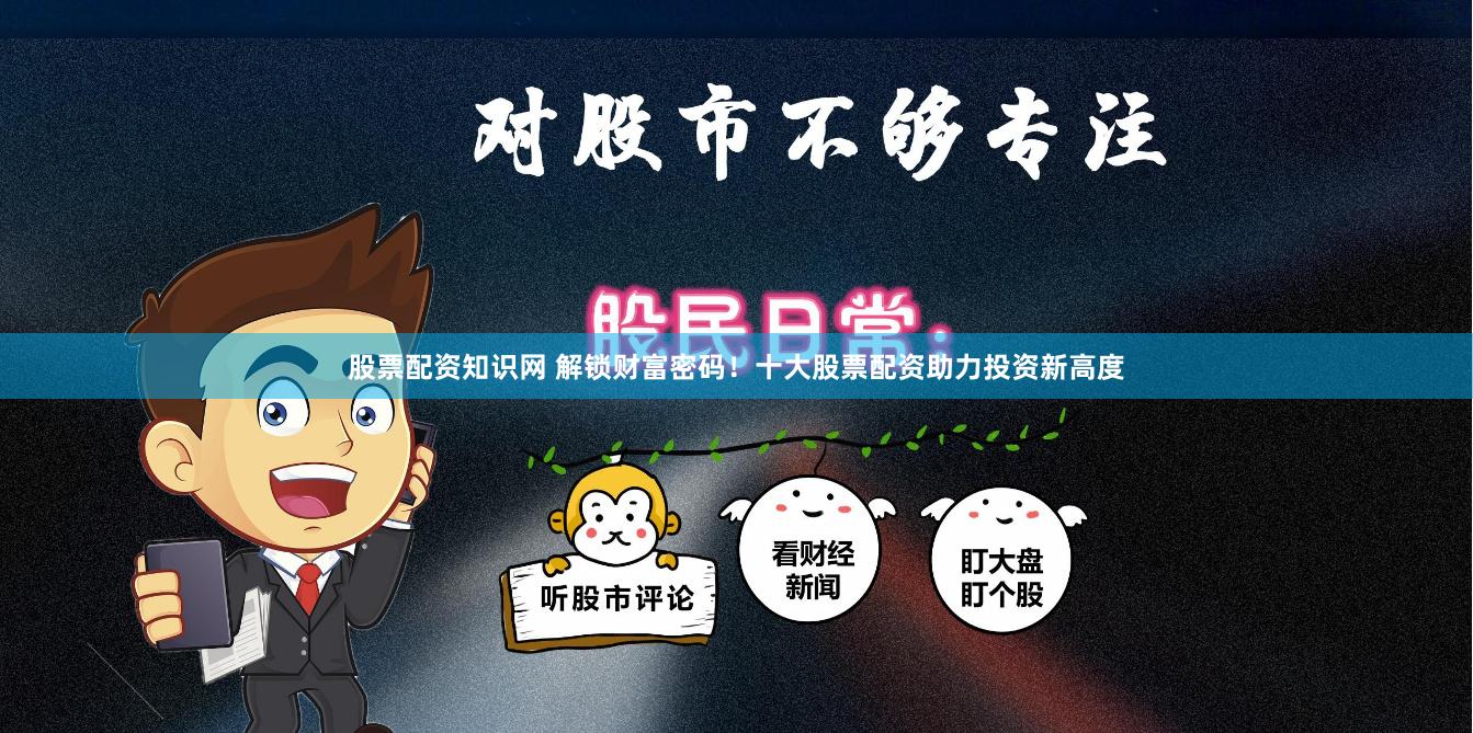 股票配资知识网 解锁财富密码！十大股票配资助力投资新高度