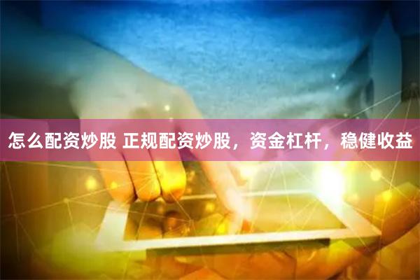 怎么配资炒股 正规配资炒股，资金杠杆，稳健收益