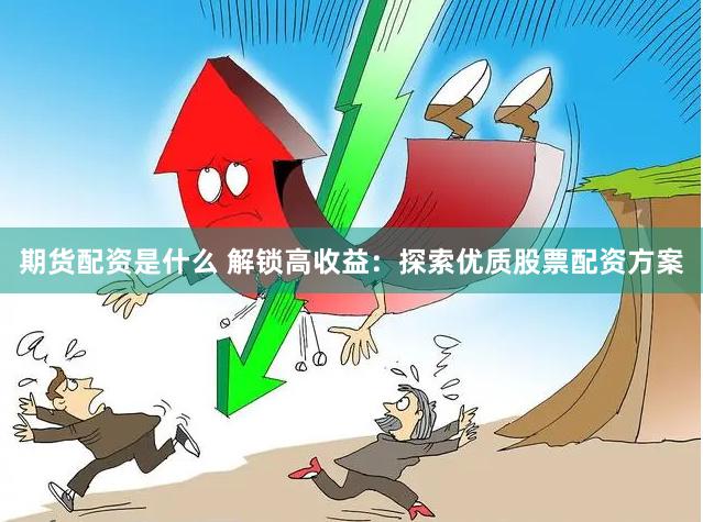 期货配资是什么 解锁高收益：探索优质股票配资方案