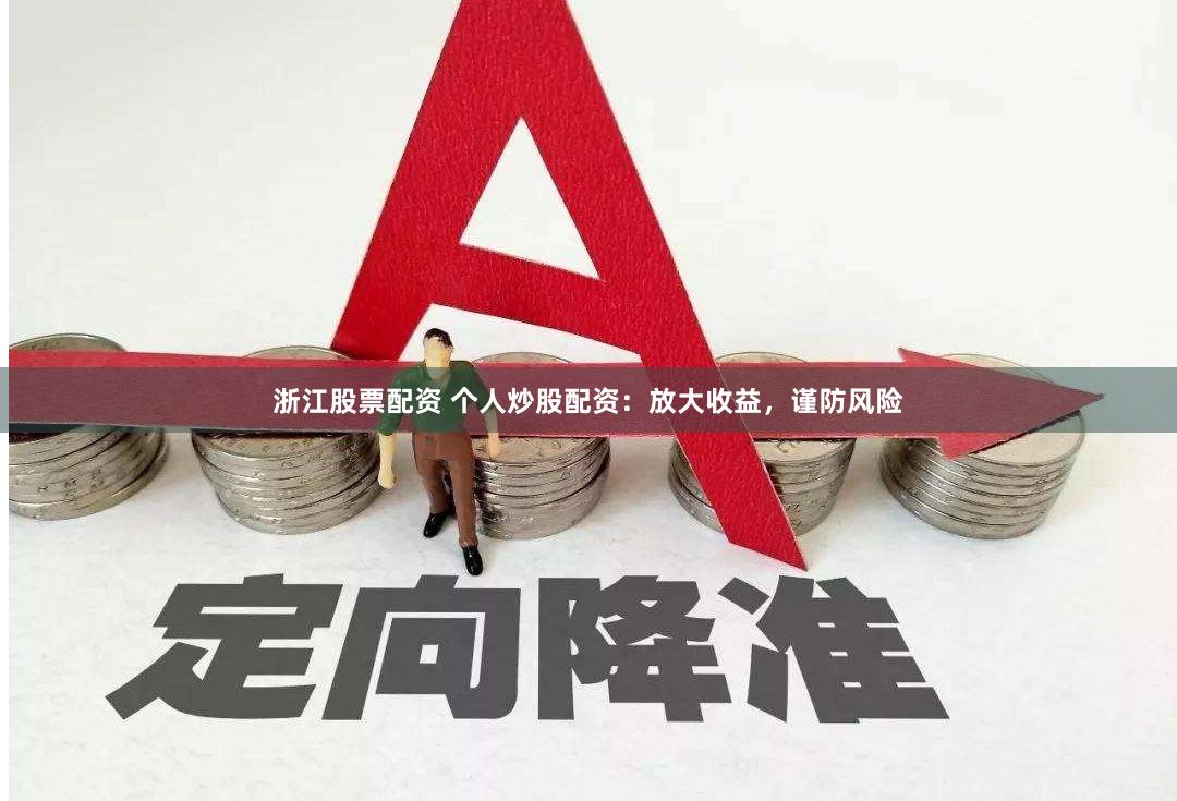 浙江股票配资 个人炒股配资：放大收益，谨防风险