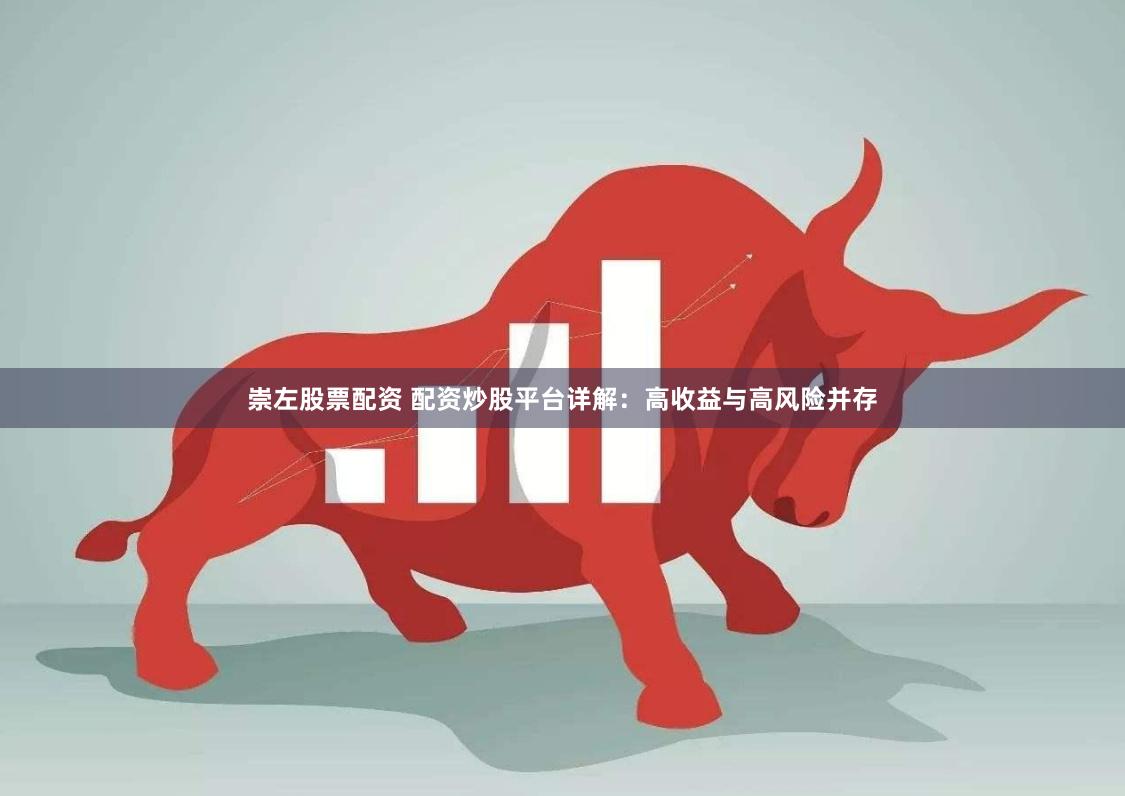 崇左股票配资 配资炒股平台详解：高收益与高风险并存