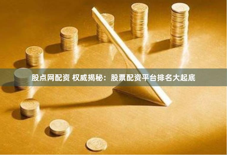 股点网配资 权威揭秘：股票配资平台排名大起底