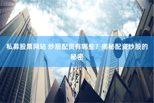 私募股票网站 炒股配资有哪些？揭秘配资炒股的秘密