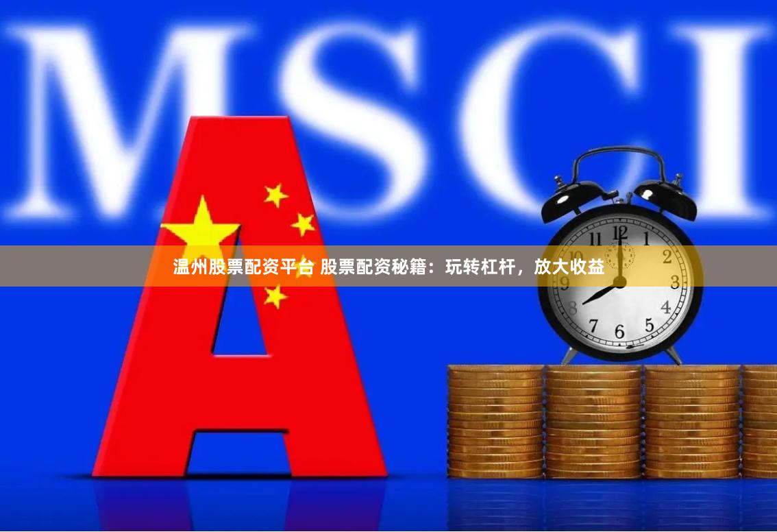 温州股票配资平台 股票配资秘籍：玩转杠杆，放大收益