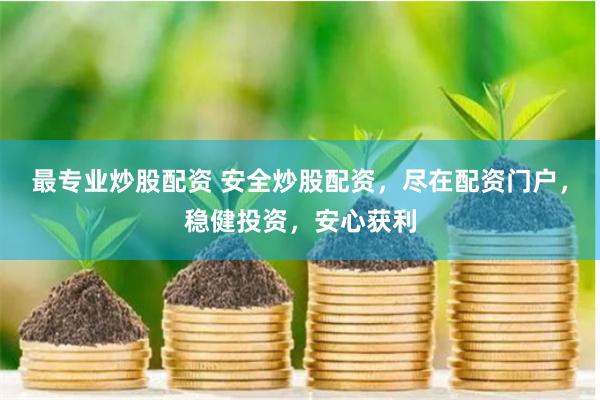 最专业炒股配资 安全炒股配资，尽在配资门户，稳健投资，安心获利