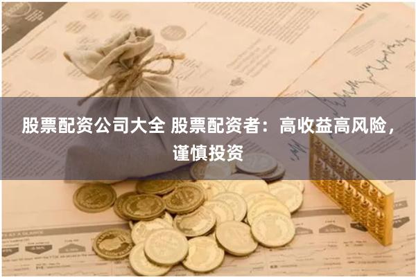 股票配资公司大全 股票配资者：高收益高风险，谨慎投资