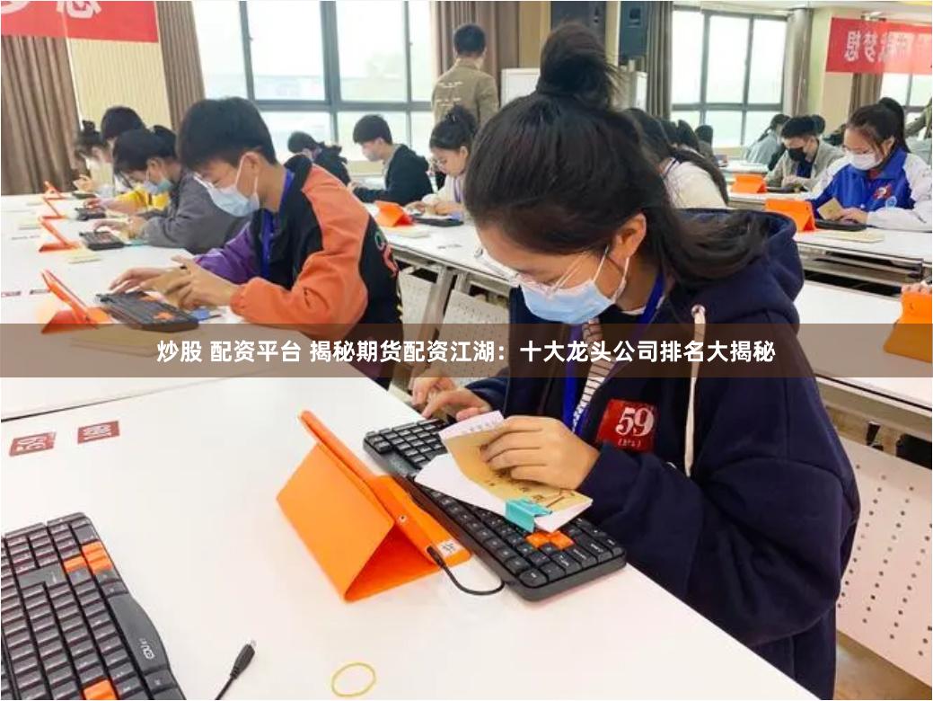 炒股 配资平台 揭秘期货配资江湖：十大龙头公司排名大揭秘