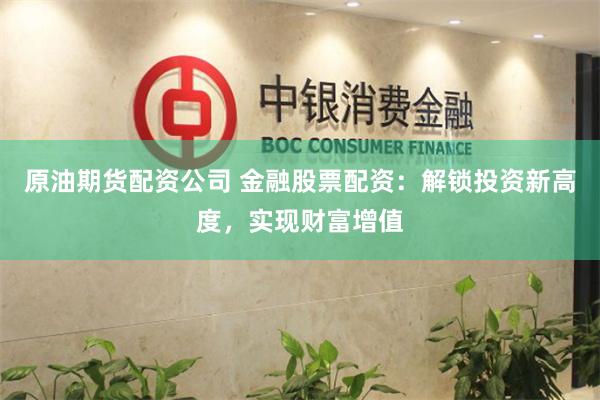 原油期货配资公司 金融股票配资：解锁投资新高度，实现财富增值
