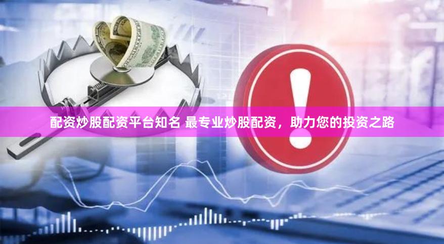 配资炒股配资平台知名 最专业炒股配资，助力您的投资之路