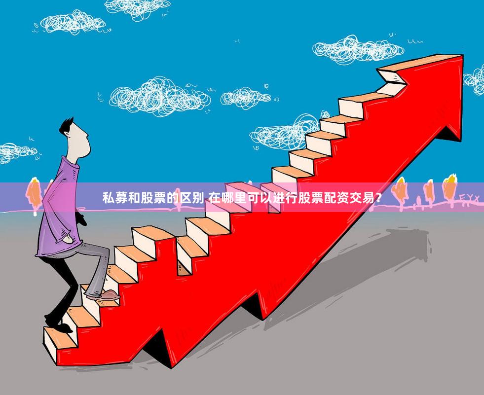 私募和股票的区别 在哪里可以进行股票配资交易？