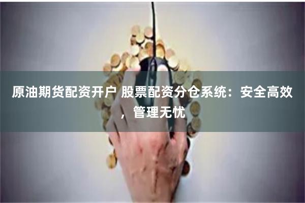 原油期货配资开户 股票配资分仓系统：安全高效，管理无忧
