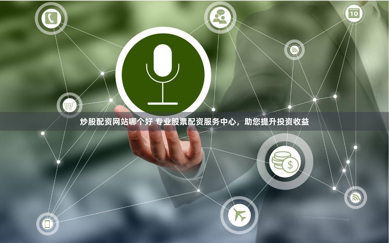 炒股配资网站哪个好 专业股票配资服务中心，助您提升投资收益