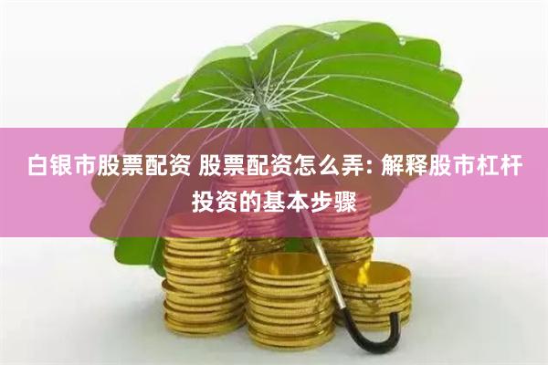 白银市股票配资 股票配资怎么弄: 解释股市杠杆投资的基本步骤