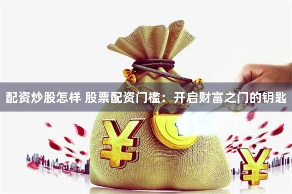配资炒股怎样 股票配资门槛：开启财富之门的钥匙