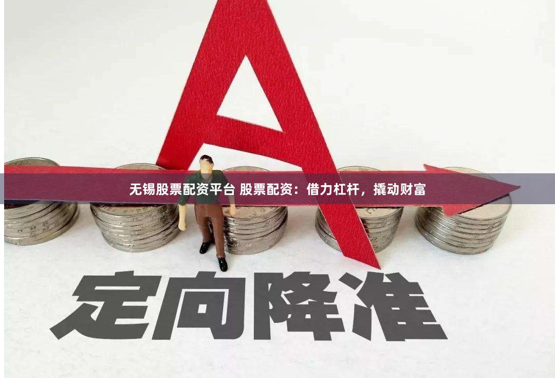 无锡股票配资平台 股票配资：借力杠杆，撬动财富