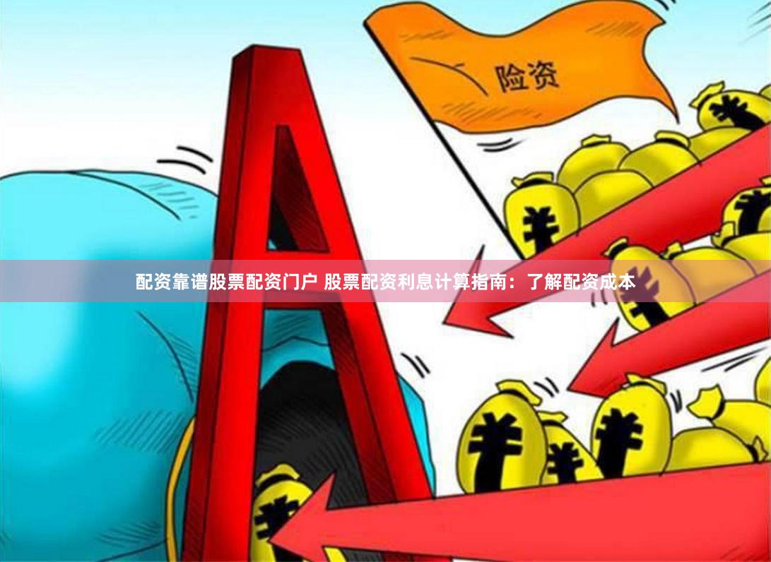 配资靠谱股票配资门户 股票配资利息计算指南：了解配资成本