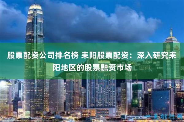 股票配资公司排名榜 耒阳股票配资：深入研究耒阳地区的股票融资市场