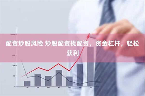 配资炒股风险 炒股配资找配资，资金杠杆，轻松获利