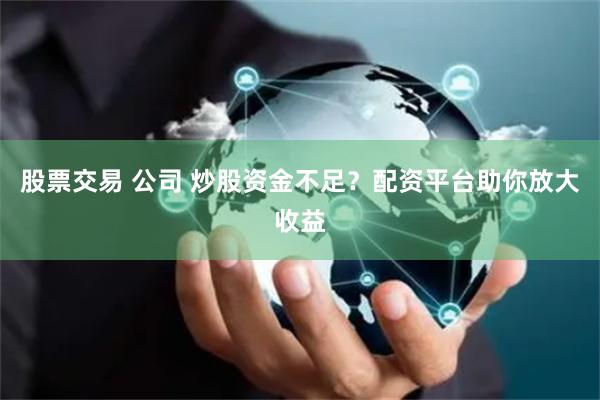 股票交易 公司 炒股资金不足？配资平台助你放大收益