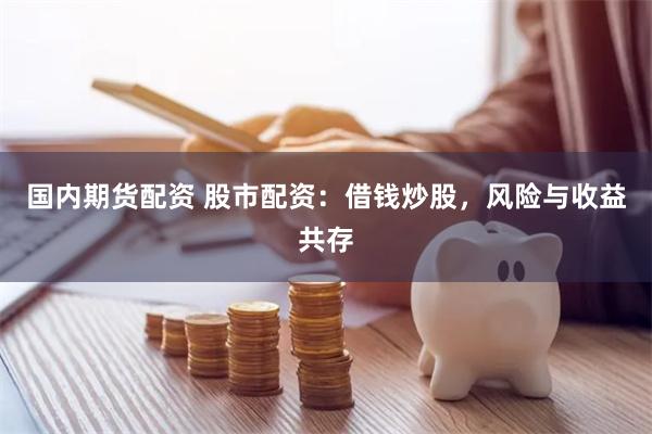 国内期货配资 股市配资：借钱炒股，风险与收益共存