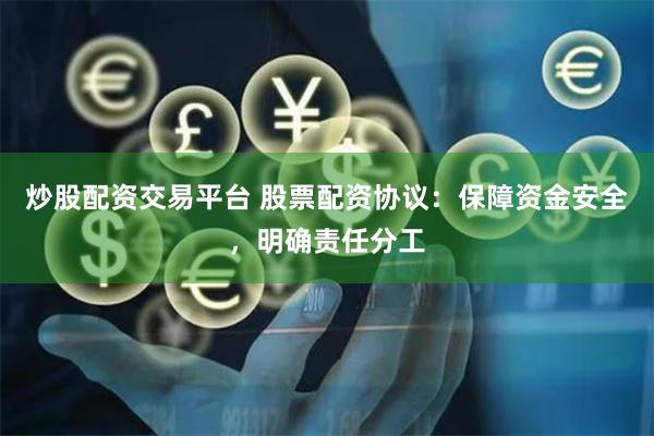 炒股配资交易平台 股票配资协议：保障资金安全，明确责任分工