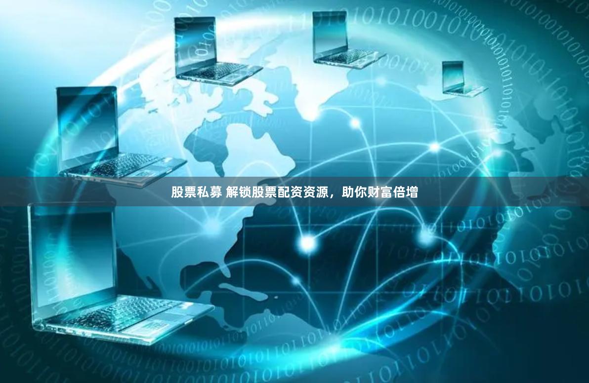 股票私募 解锁股票配资资源，助你财富倍增