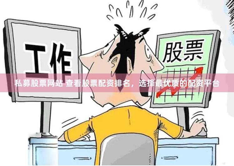 私募股票网站 查看股票配资排名，选择最优质的配资平台