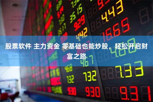 股票软件 主力资金 零基础也能炒股，轻松开启财富之路