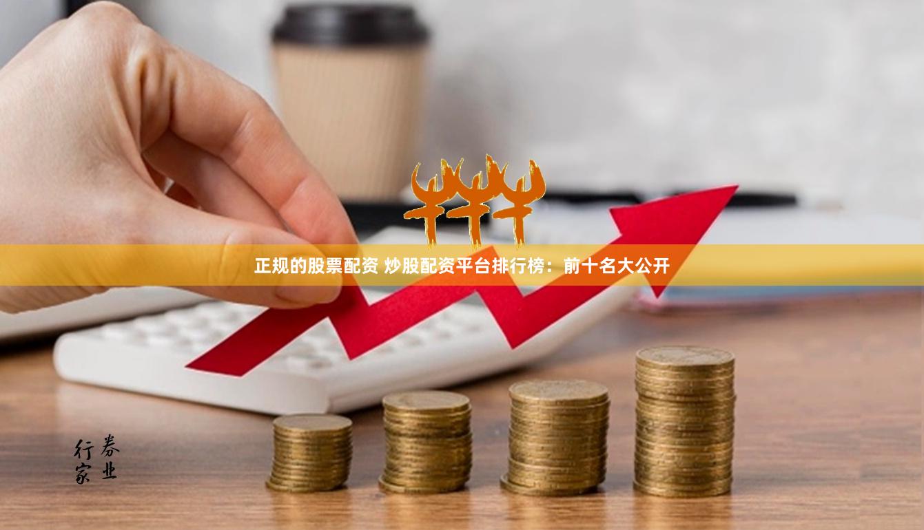 正规的股票配资 炒股配资平台排行榜：前十名大公开