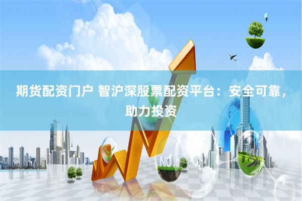 期货配资门户 智沪深股票配资平台：安全可靠，助力投资