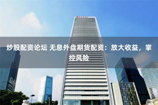 炒股配资论坛 无息外盘期货配资:放大收益,掌控风险